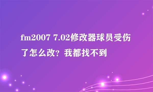 fm2007 7.02修改器球员受伤了怎么改？我都找不到