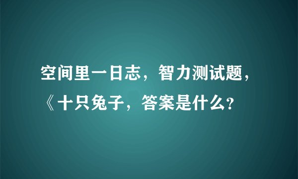 空间里一日志，智力测试题，《十只兔子，答案是什么？