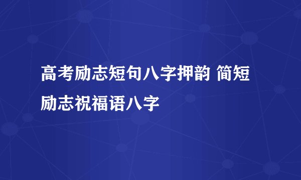 高考励志短句八字押韵 简短励志祝福语八字
