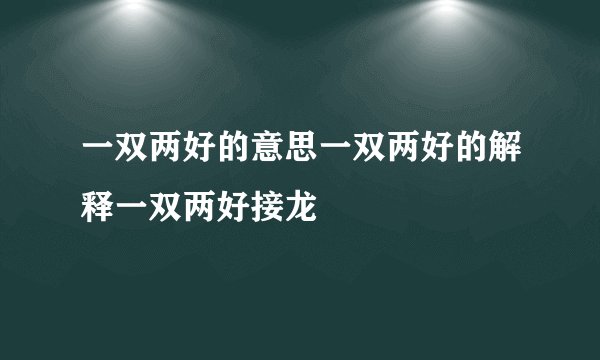 一双两好的意思一双两好的解释一双两好接龙