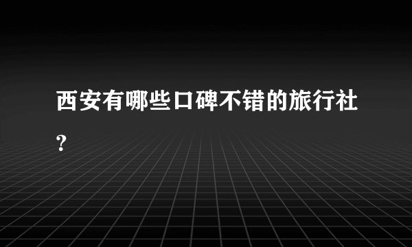 西安有哪些口碑不错的旅行社？