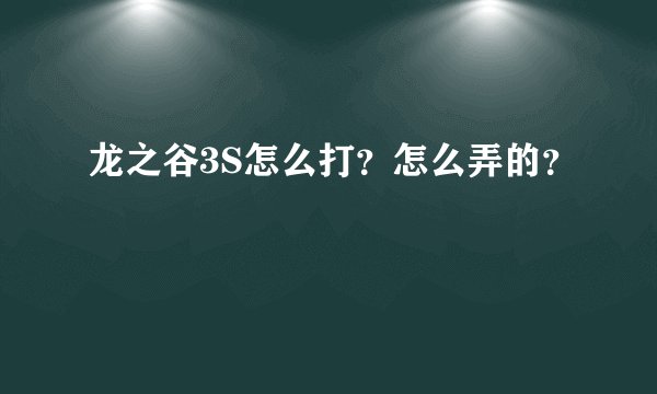 龙之谷3S怎么打？怎么弄的？