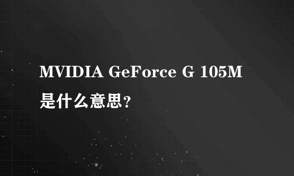 MVIDIA GeForce G 105M 是什么意思？