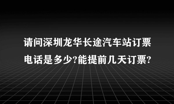 请问深圳龙华长途汽车站订票电话是多少?能提前几天订票?
