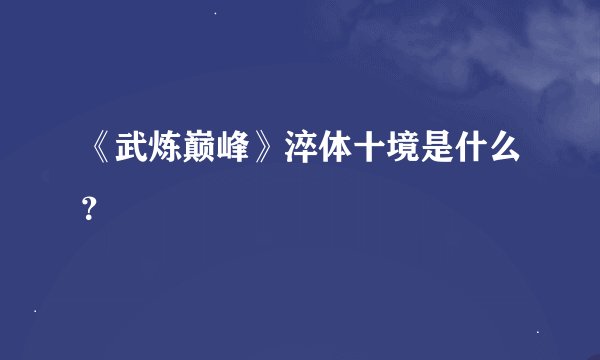 《武炼巅峰》淬体十境是什么？