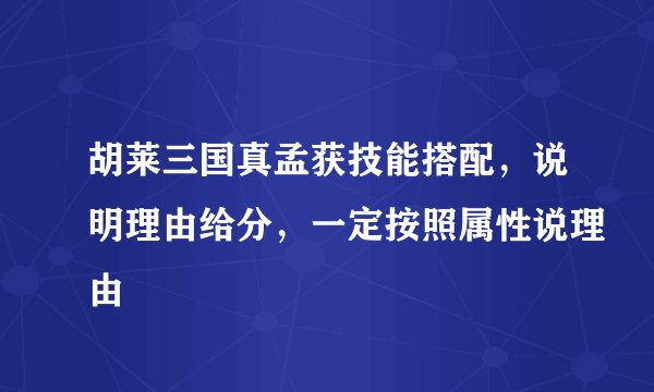 胡莱三国真孟获技能搭配，说明理由给分，一定按照属性说理由