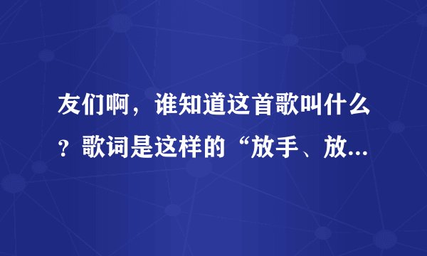 友们啊，谁知道这首歌叫什么？歌词是这样的“放手、放开所有.让彼此自由”应该是林峰唱的.粤语歌
