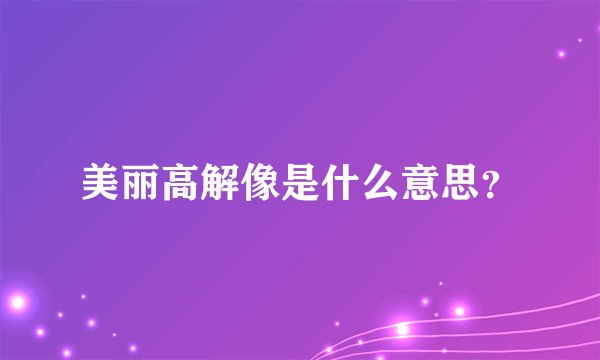 美丽高解像是什么意思？