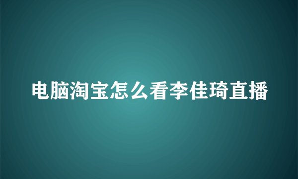 电脑淘宝怎么看李佳琦直播