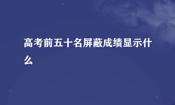 高考前五十名屏蔽成绩显示什么