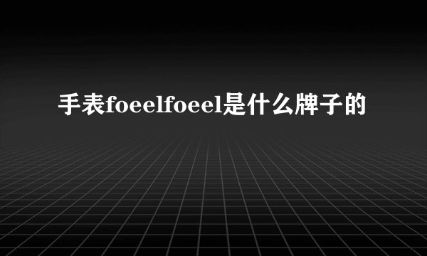 手表foeelfoeel是什么牌子的