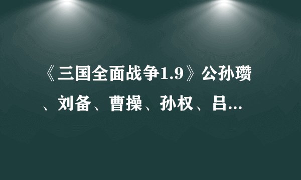 《三国全面战争1.9》公孙瓒、刘备、曹操、孙权、吕布势力特色兵种有哪些？