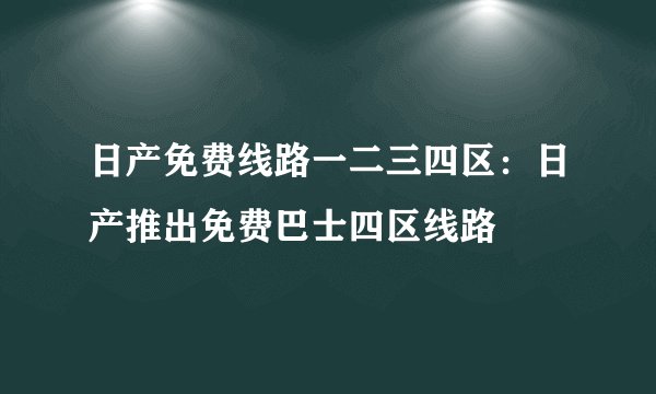 日产免费线路一二三四区：日产推出免费巴士四区线路
