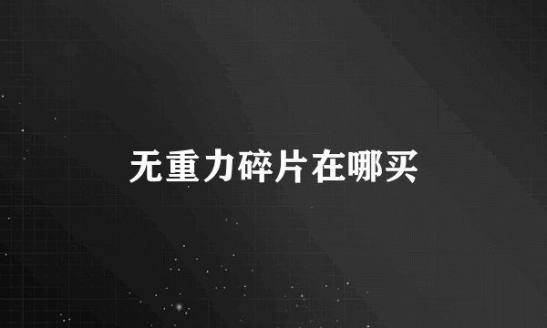 无重力碎片在哪买