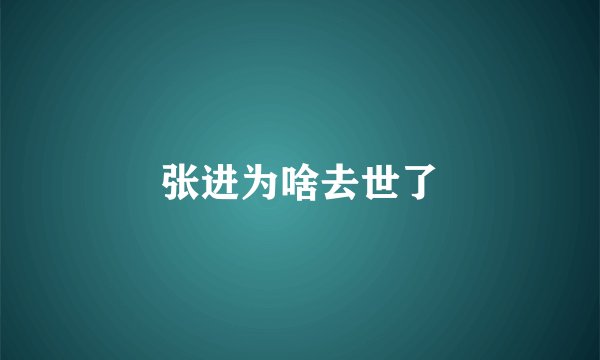 张进为啥去世了