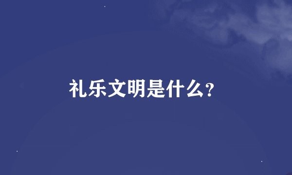 礼乐文明是什么？