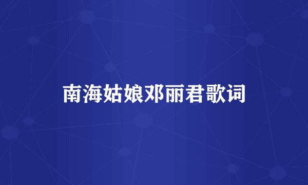 南海姑娘邓丽君歌词