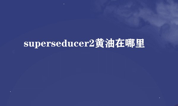 superseducer2黄油在哪里
