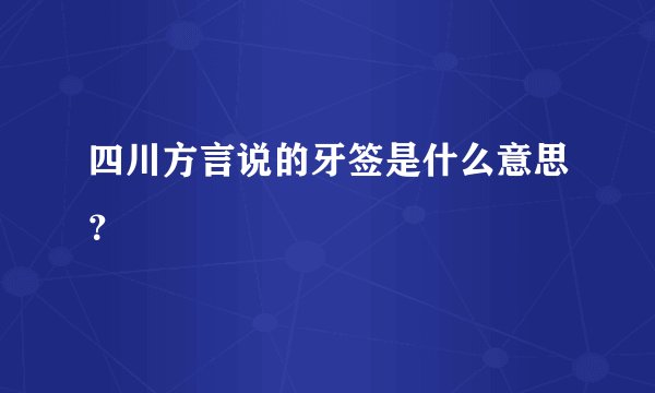 四川方言说的牙签是什么意思？