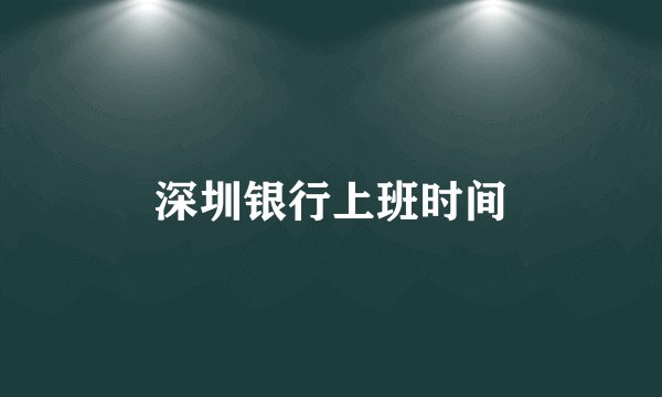 深圳银行上班时间
