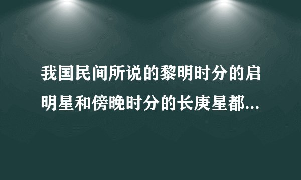 我国民间所说的黎明时分的启明星和傍晚时分的长庚星都是指的同一个星球，它是（ ）？