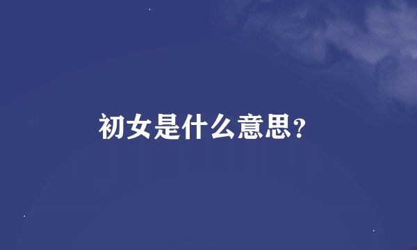 初女是什么意思？