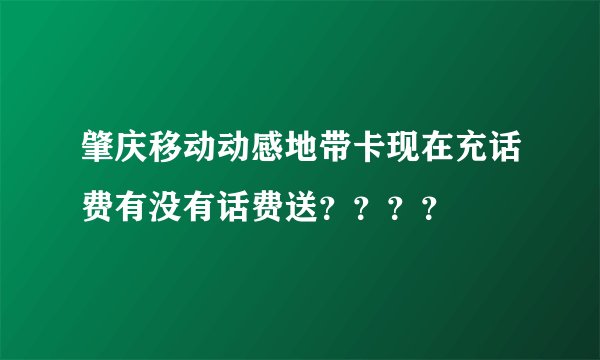 肇庆移动动感地带卡现在充话费有没有话费送？？？？