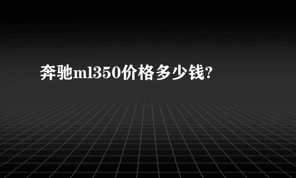 奔驰ml350价格多少钱?