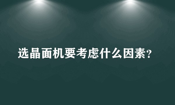 选晶面机要考虑什么因素？