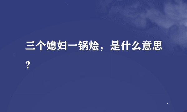三个媳妇一锅烩，是什么意思？