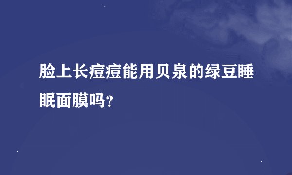 脸上长痘痘能用贝泉的绿豆睡眠面膜吗？
