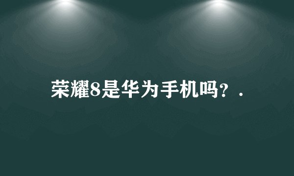 荣耀8是华为手机吗？.