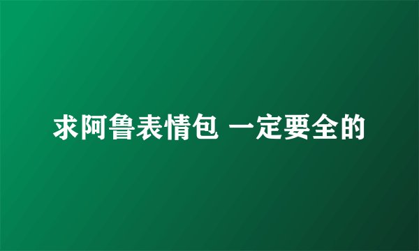 求阿鲁表情包 一定要全的