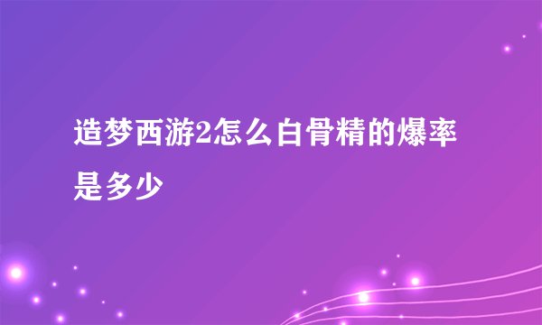 造梦西游2怎么白骨精的爆率是多少