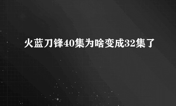 火蓝刀锋40集为啥变成32集了