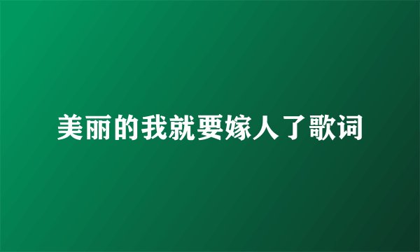 美丽的我就要嫁人了歌词