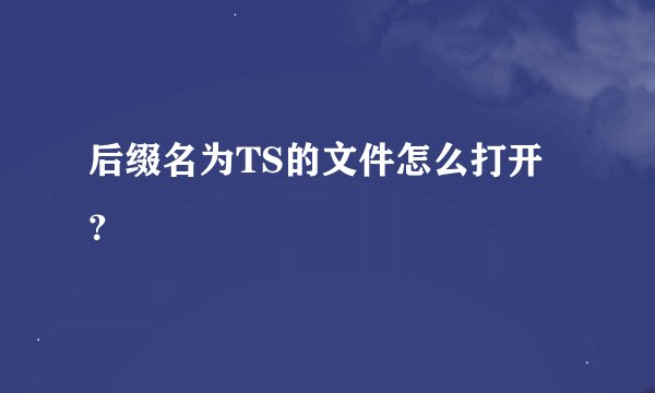 后缀名为TS的文件怎么打开？