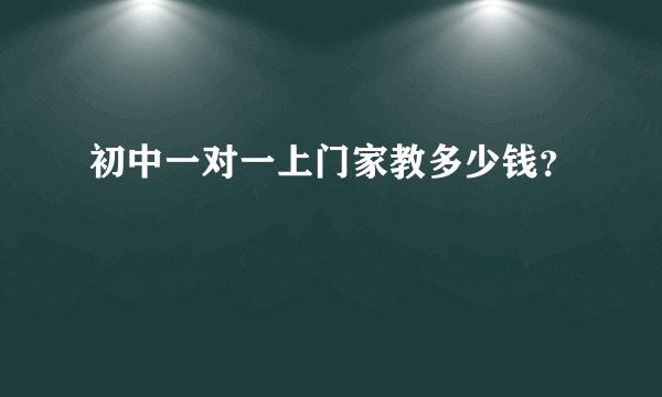 初中一对一上门家教多少钱？