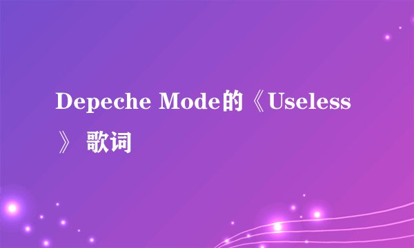 Depeche Mode的《Useless》 歌词