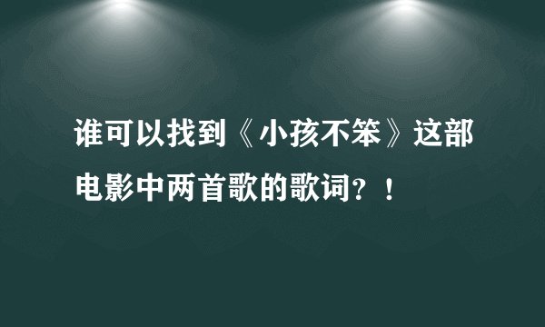 谁可以找到《小孩不笨》这部电影中两首歌的歌词？！