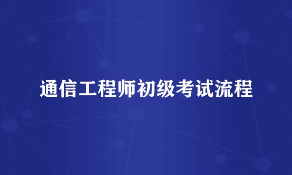 通信工程师初级考试流程