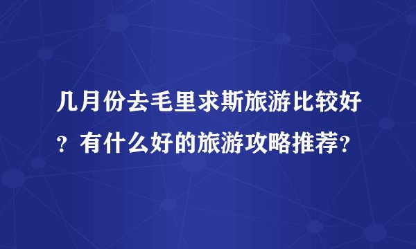 几月份去毛里求斯旅游比较好？有什么好的旅游攻略推荐？