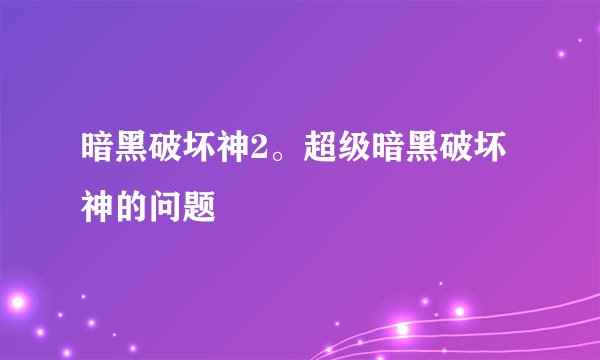 暗黑破坏神2。超级暗黑破坏神的问题