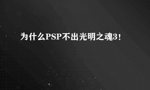 为什么PSP不出光明之魂3！