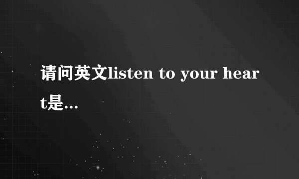 请问英文listen to your heart是什么意思？在句中的用法？