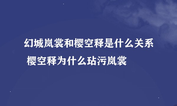 幻城岚裳和樱空释是什么关系 樱空释为什么玷污岚裳