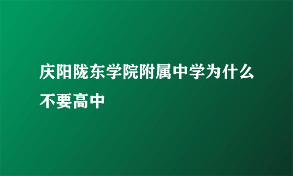 庆阳陇东学院附属中学为什么不要高中