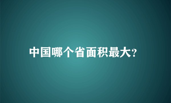 中国哪个省面积最大？