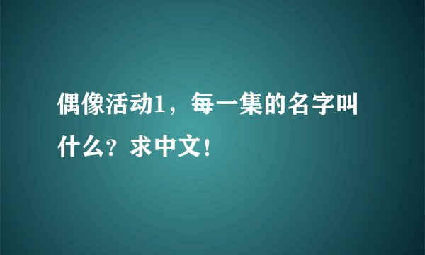 偶像活动1，每一集的名字叫什么？求中文！