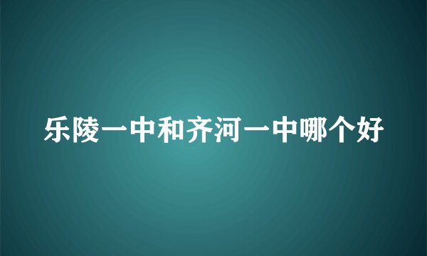 乐陵一中和齐河一中哪个好